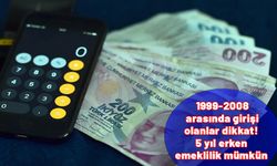 SGK girişi 1999-2000-2001-2002-2003-2004-2005 ve 2008 yılları arasında olanlar dikkat. 5 yıl erken emekli olabilirsiniz.