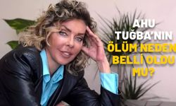 AHU TUĞBA’NIN ÖLÜM NEDENİ BELLİ OLDU MU? Ahu Tuğba neden öldü, hasta mıydı?