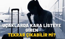 Uçaklarda kara listeye giren tekrar çıkabilir mi? Kara liste ne kadar sürüyor, bir süresi var mı?