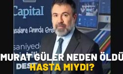 MURAT GÜLER NEDEN ÖLDÜ, HASTA MIYDI? A1 Capital sahibi Murat Güler kimdir, nerelidir, kaç yaşındaydı?