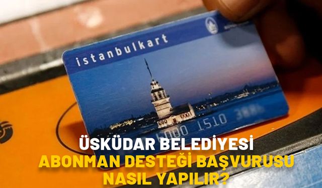 ÜSKÜDAR BELEDİYESİ ABONMAN DESTEĞİ BAŞVURUSU NASIL YAPILIR? Öğrenciye aylık abonman başvurusu ne zaman bitiyor?