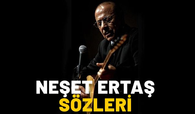 NEŞET ERTAŞ SÖZLERİ! Ölüm yıldönümünde aşk, dostluk, insanlık üzerine en güzel Neşet Ertaş sözleri