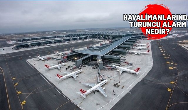 HAVALİMANLARINDA TURUNCU ALARM NEDİR? Turuncu alarm verildiğinde ne olur? Uçuşlar iptal olur mu?