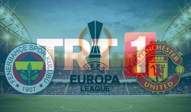 TRT1 FENERBAHÇE MAÇI CANLI İZLE: FB Manchester United maçı saat kaçta başlayacak?